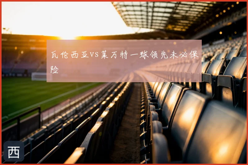 瓦伦西亚vs莱万特一球领先未必保险