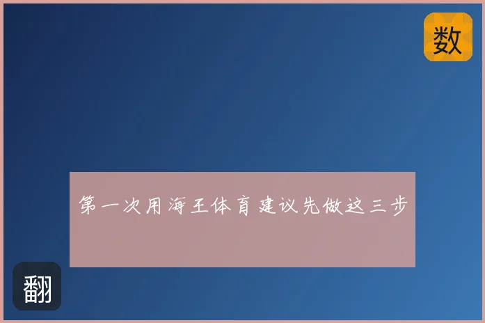 第一次用海王体育建议先做这三步