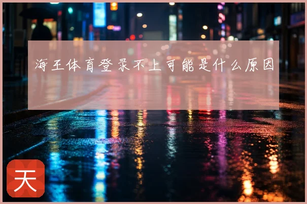 海王体育登录不上可能是什么原因