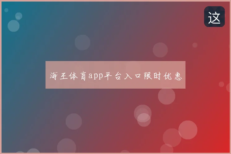海王体育app平台入口限时优惠