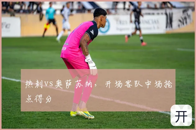 热刺vs奥萨苏纳，开场客队中场抢点得分