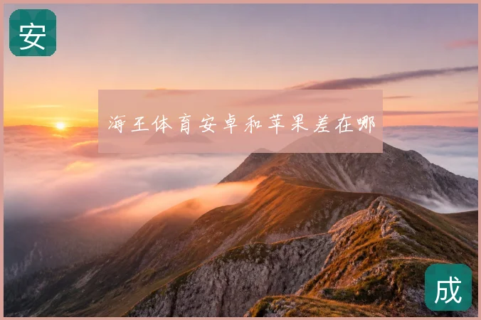 海王体育安卓和苹果差在哪