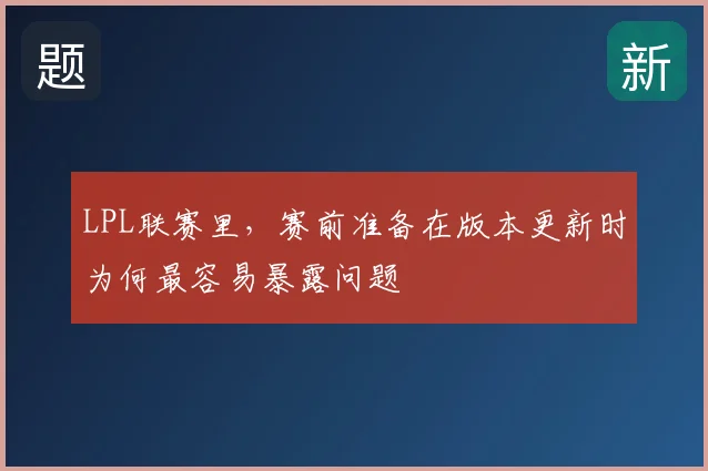 LPL联赛里，赛前准备在版本更新时为何最容易暴露问题