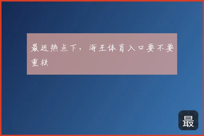 最近热点下，海王体育入口要不要重核